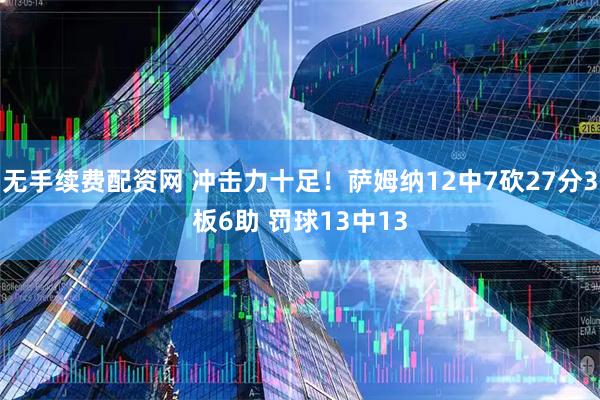 无手续费配资网 冲击力十足！萨姆纳12中7砍27分3板6助 罚球13中13