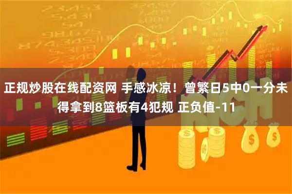 正规炒股在线配资网 手感冰凉！曾繁日5中0一分未得拿到8篮板有4犯规 正负值-11
