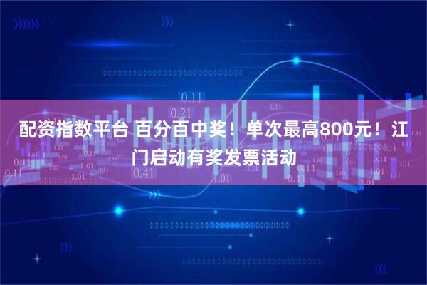 配资指数平台 百分百中奖！单次最高800元！江门启动有奖发票活动