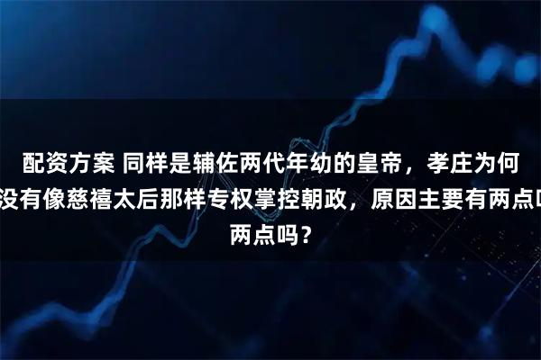 配资方案 同样是辅佐两代年幼的皇帝，孝庄为何并没有像慈禧太后那样专权掌控朝政，原因主要有两点吗？